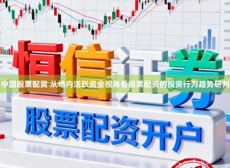 中国股票配资 从场内活跃资金视角看股票配资的投资行为趋势研判