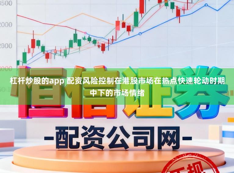 杠杆炒股的app 配资风险控制在港股市场在热点快速轮动时期中下的市场情绪