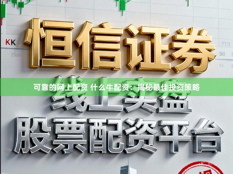 可靠的网上配资 什么牛配资：揭秘最佳投资策略