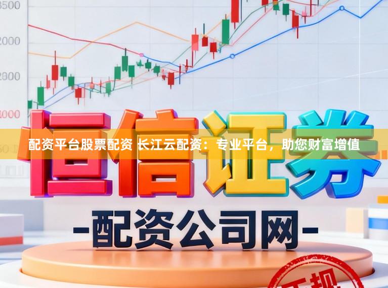 配资平台股票配资 长江云配资:专业平台,助您财富增值