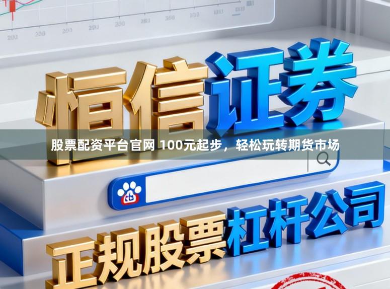 股票配资平台官网 100元起步，轻松玩转期货市场