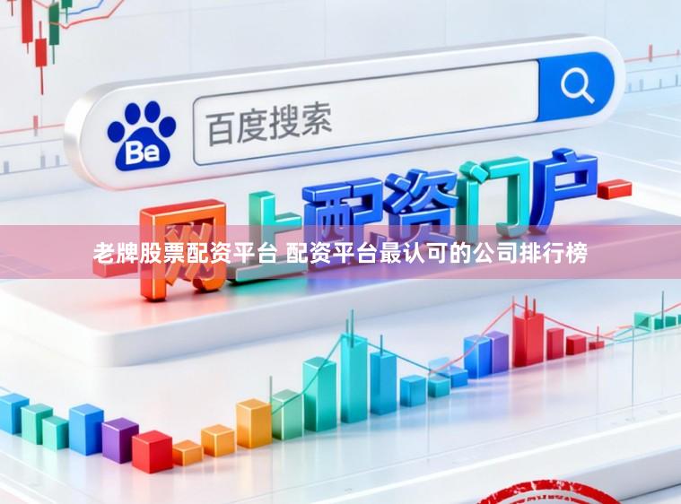 老牌股票配资平台 配资平台最认可的公司排行榜