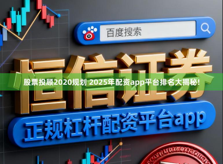 股票投顾2020规划 2025年配资app平台排名大揭秘!
