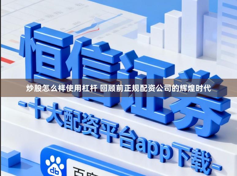 炒股怎么样使用杠杆 回顾前正规配资公司的辉煌时代