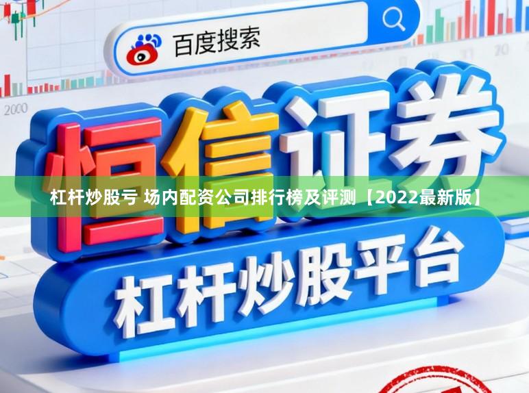 杠杆炒股亏 场内配资公司排行榜及评测【2022最新版】