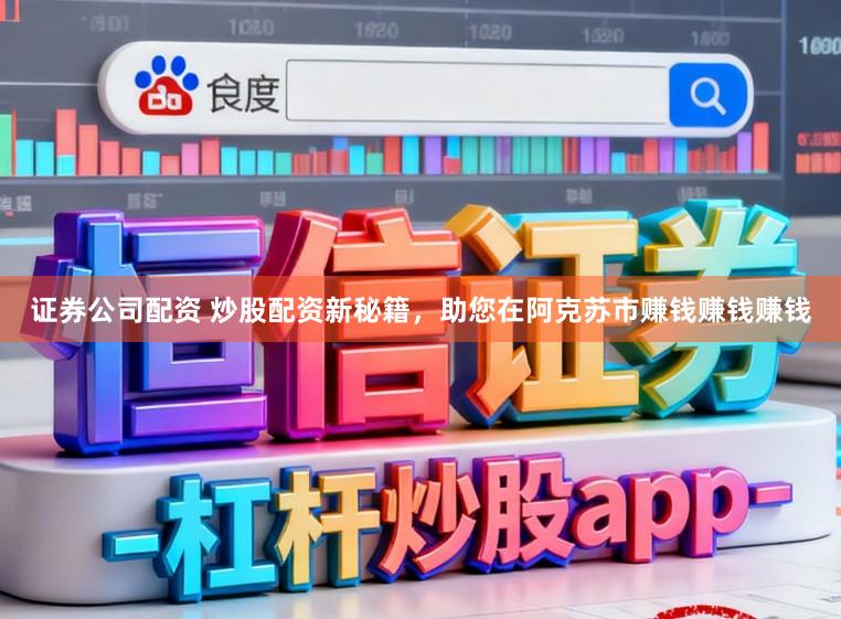 证券公司配资 炒股配资新秘籍,助您在阿克苏市赚钱赚钱赚钱