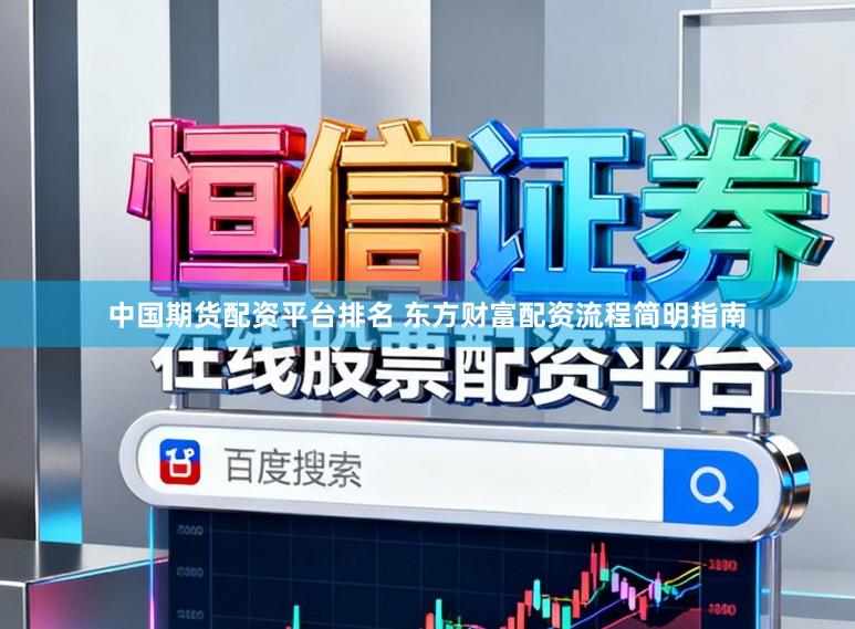 中国期货配资平台排名 东方财富配资流程简明指南