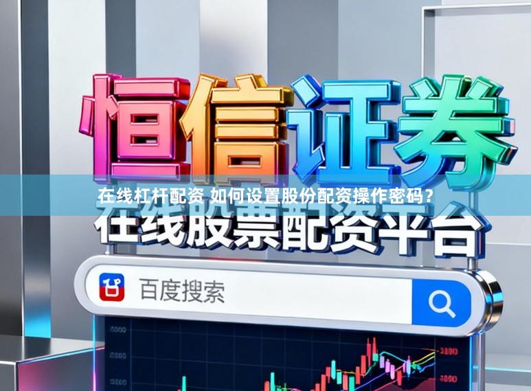 在线杠杆配资 如何设置股份配资操作密码？
