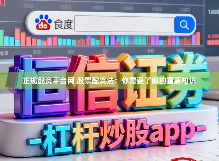 正规配资平台网 股票配资法：你需要了解的重要知识