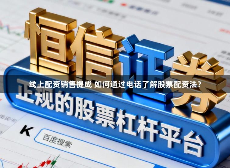 线上配资销售提成 如何通过电话了解股票配资法？