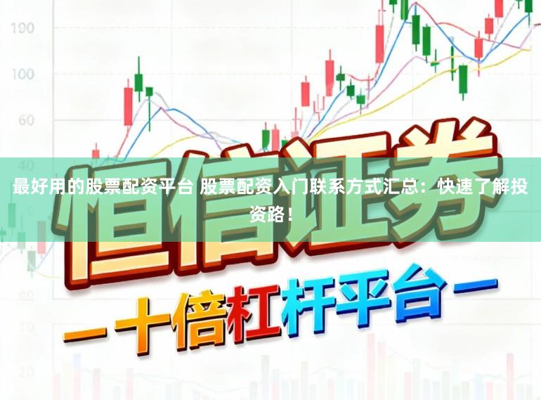最好用的股票配资平台 股票配资入门联系方式汇总：快速了解投资路！