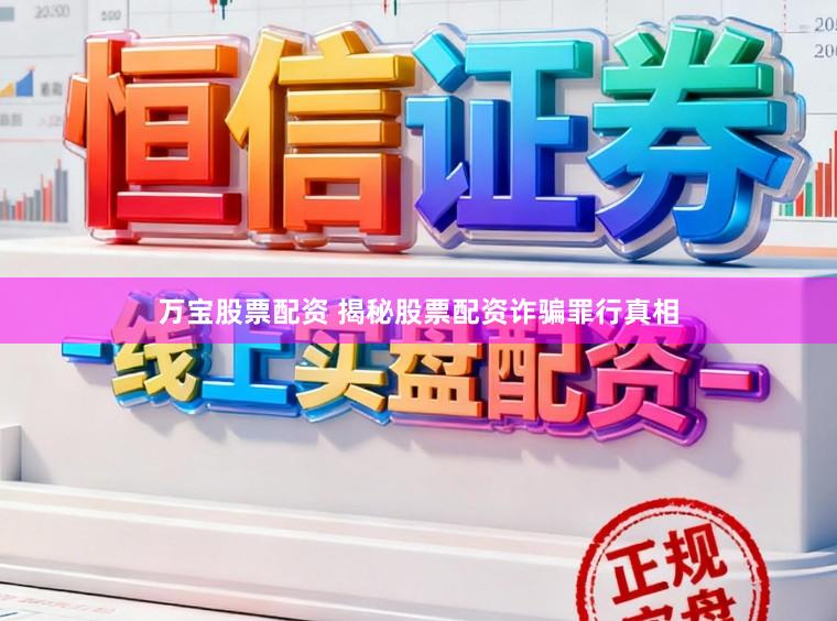 万宝股票配资 揭秘股票配资诈骗罪行真相
