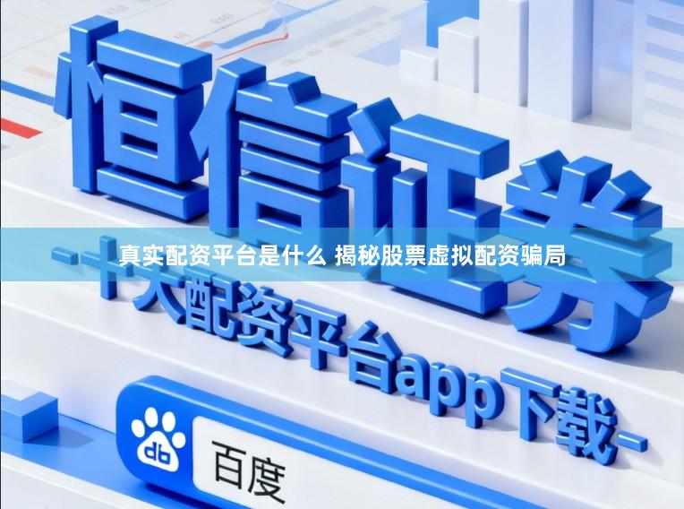 真实配资平台是什么 揭秘股票虚拟配资骗局