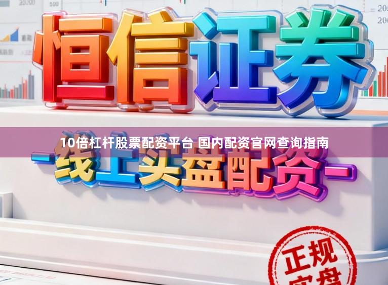 10倍杠杆股票配资平台 国内配资官网查询指南