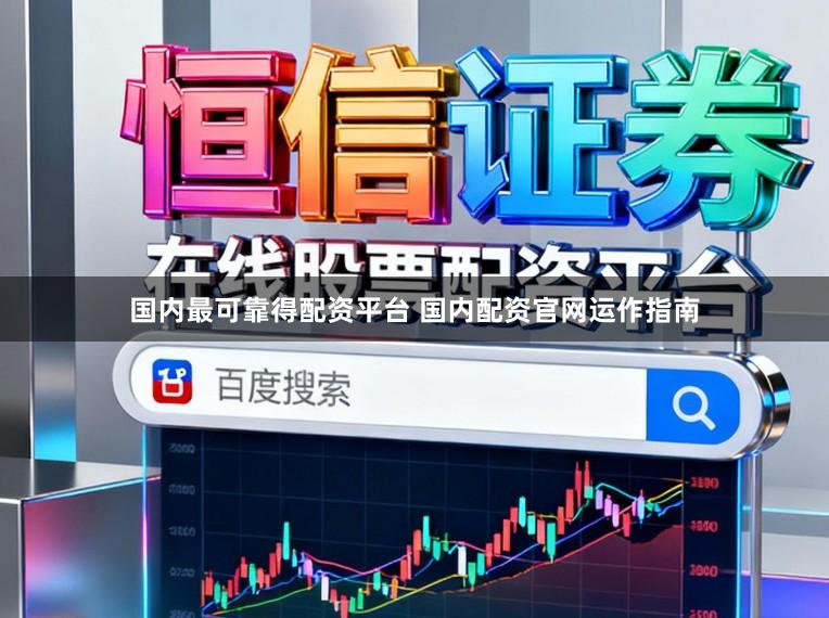 国内最可靠得配资平台 国内配资官网运作指南