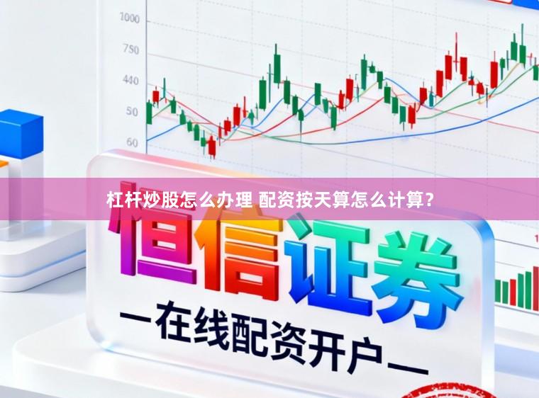 杠杆炒股怎么办理 配资按天算怎么计算？