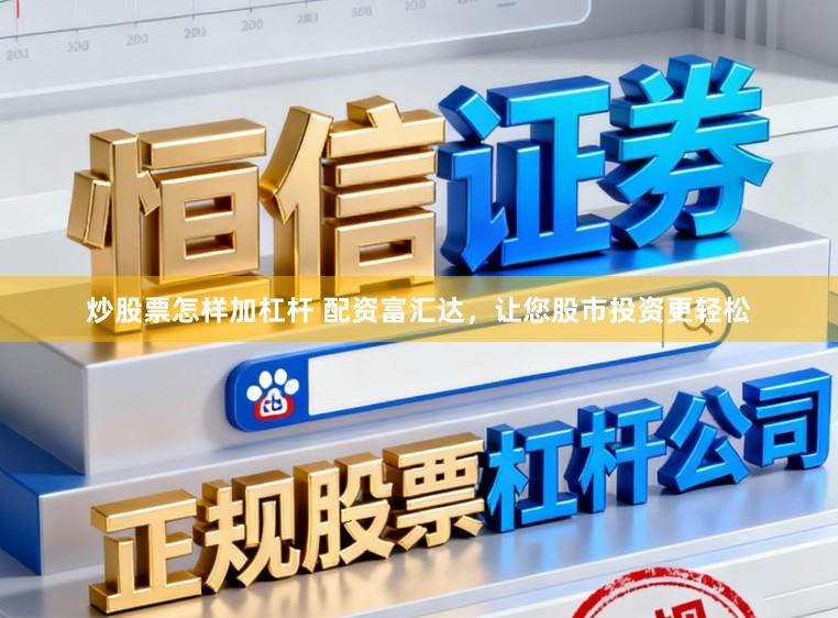 炒股票怎样加杠杆 配资富汇达，让您股市投资更轻松