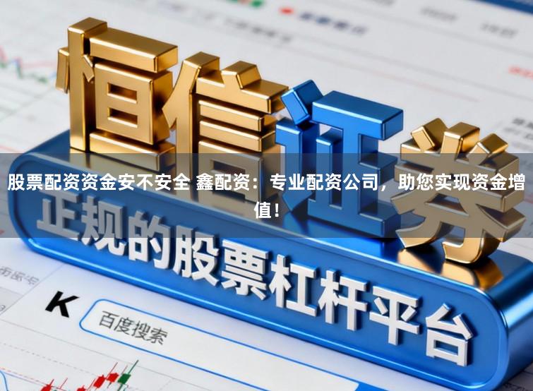 股票配资资金安不安全 鑫配资：专业配资公司，助您实现资金增值！
