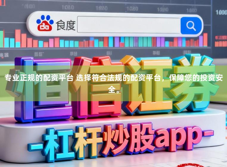 专业正规的配资平台 选择符合法规的配资平台,保障您的投资安全。