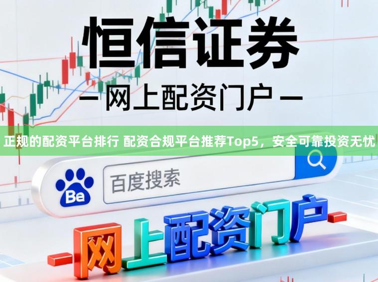 正规的配资平台排行 配资合规平台推荐Top5，安全可靠投资无忧