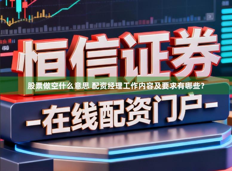 股票做空什么意思 配资经理工作内容及要求有哪些？