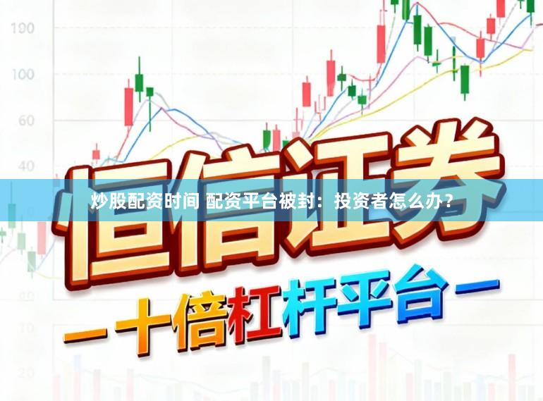 炒股配资时间 配资平台被封：投资者怎么办？