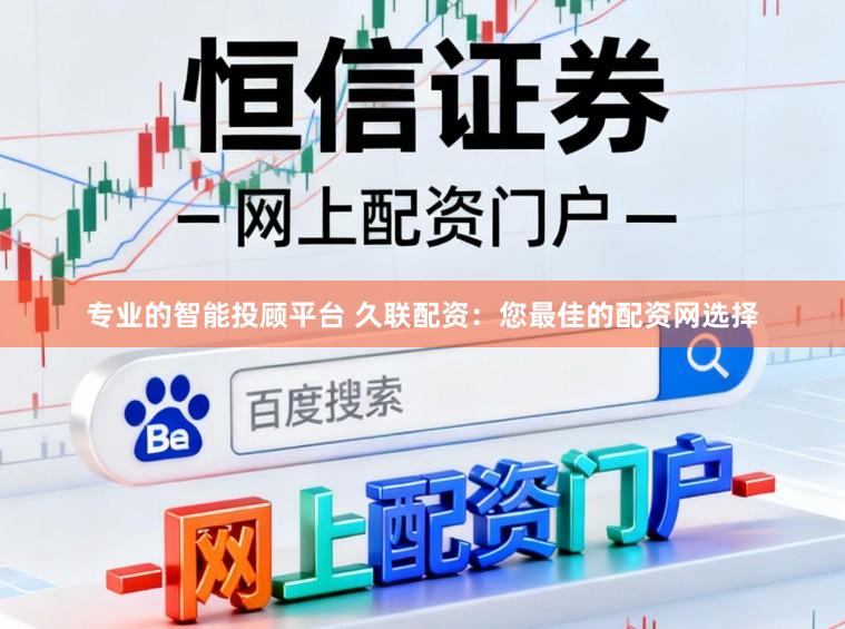 专业的智能投顾平台 久联配资：您最佳的配资网选择