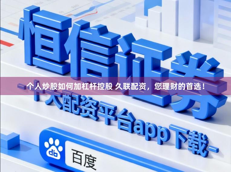 个人炒股如何加杠杆控股 久联配资，您理财的首选！