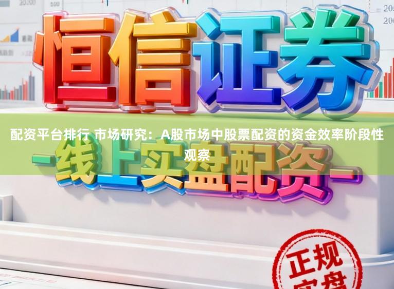 配资平台排行 市场研究：A股市场中股票配资的资金效率阶段性观察