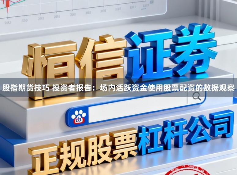股指期货技巧 投资者报告：场内活跃资金使用股票配资的数据观察