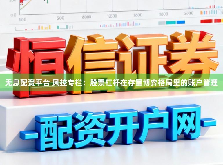 无息配资平台 风控专栏：股票杠杆在存量博弈格局里的账户管理