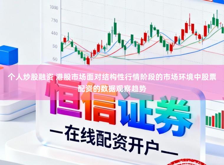 个人炒股融资 港股市场面对结构性行情阶段的市场环境中股票配资的数据观察趋势