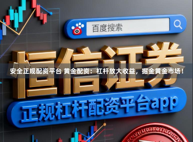 安全正规配资平台 黄金配资：杠杆放大收益，掘金黄金市场！