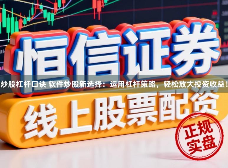 炒股杠杆口诀 软件炒股新选择：运用杠杆策略，轻松放大投资收益！