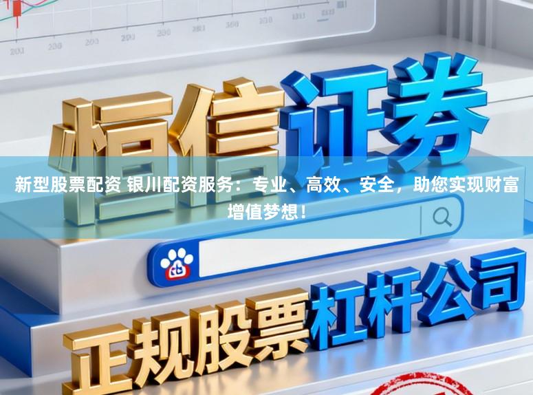 新型股票配资 银川配资服务：专业、高效、安全，助您实现财富增值梦想！