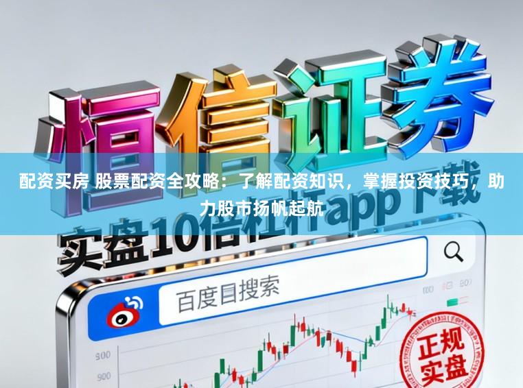 配资买房 股票配资全攻略：了解配资知识，掌握投资技巧，助力股市扬帆起航