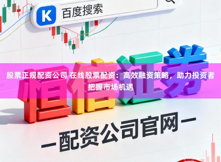 股票正规配资公司 在线股票配资:高效融资策略,助力投资者把握市场机遇