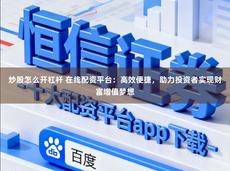 炒股怎么开杠杆 在线配资平台：高效便捷，助力投资者实现财富增值梦想