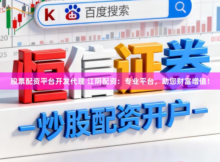 股票配资平台开发代理 江阴配资：专业平台，助您财富增值！