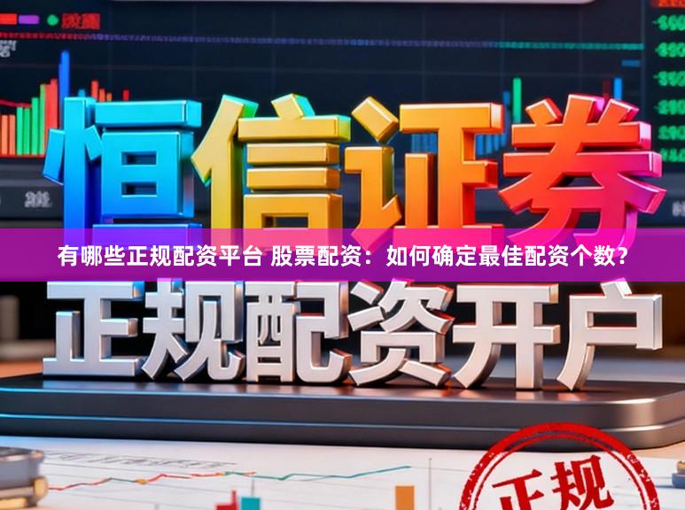 有哪些正规配资平台 股票配资：如何确定最佳配资个数？