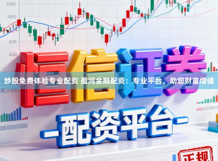 炒股免费体验专业配资 盈河金融配资：专业平台，助您财富增值