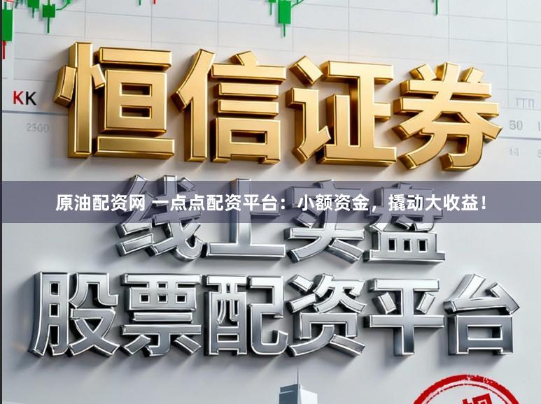 原油配资网 一点点配资平台:小额资金,撬动大收益!