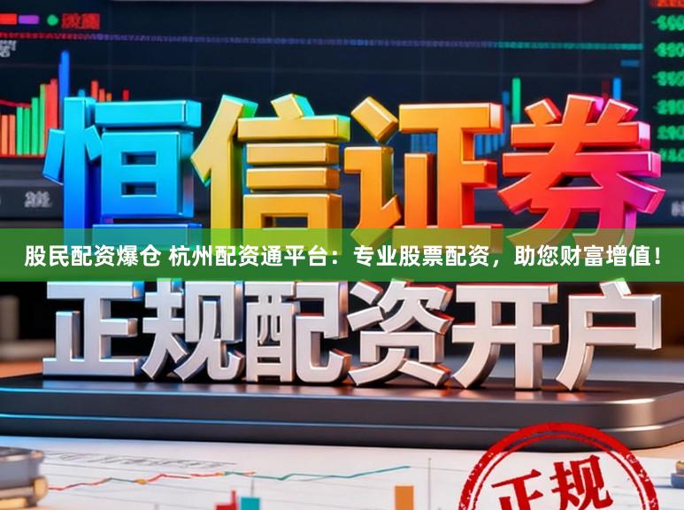 股民配资爆仓 杭州配资通平台：专业股票配资，助您财富增值！